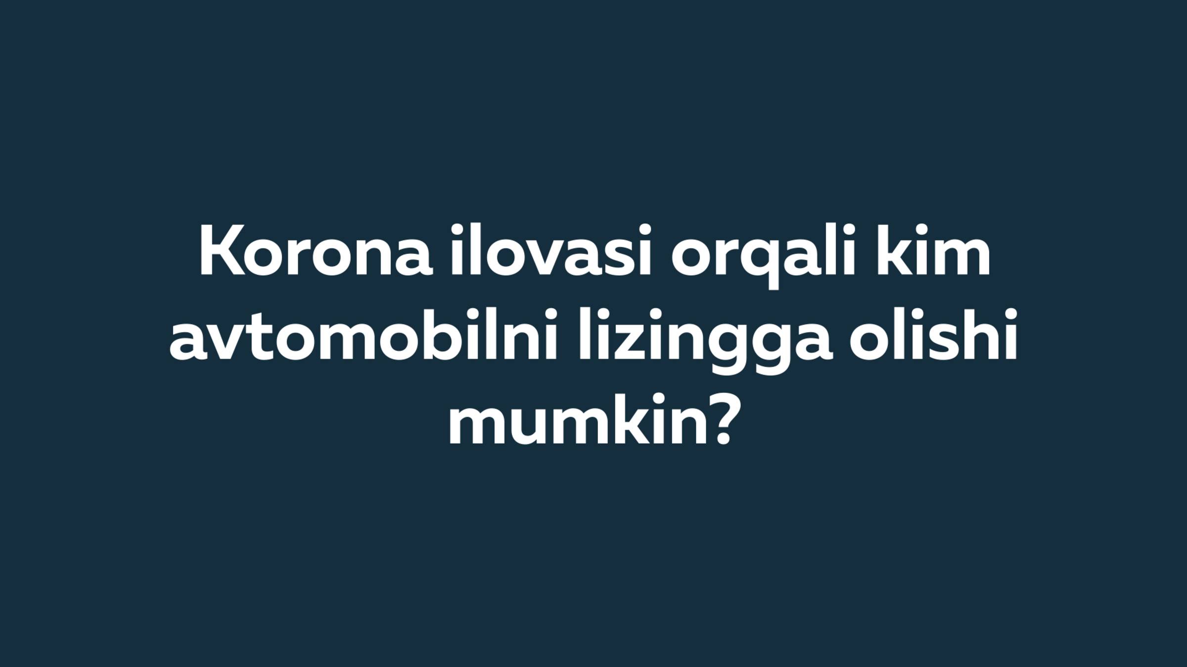 Korona ilovasi orqali kim avtomobilni lizingga olishi mumkin?