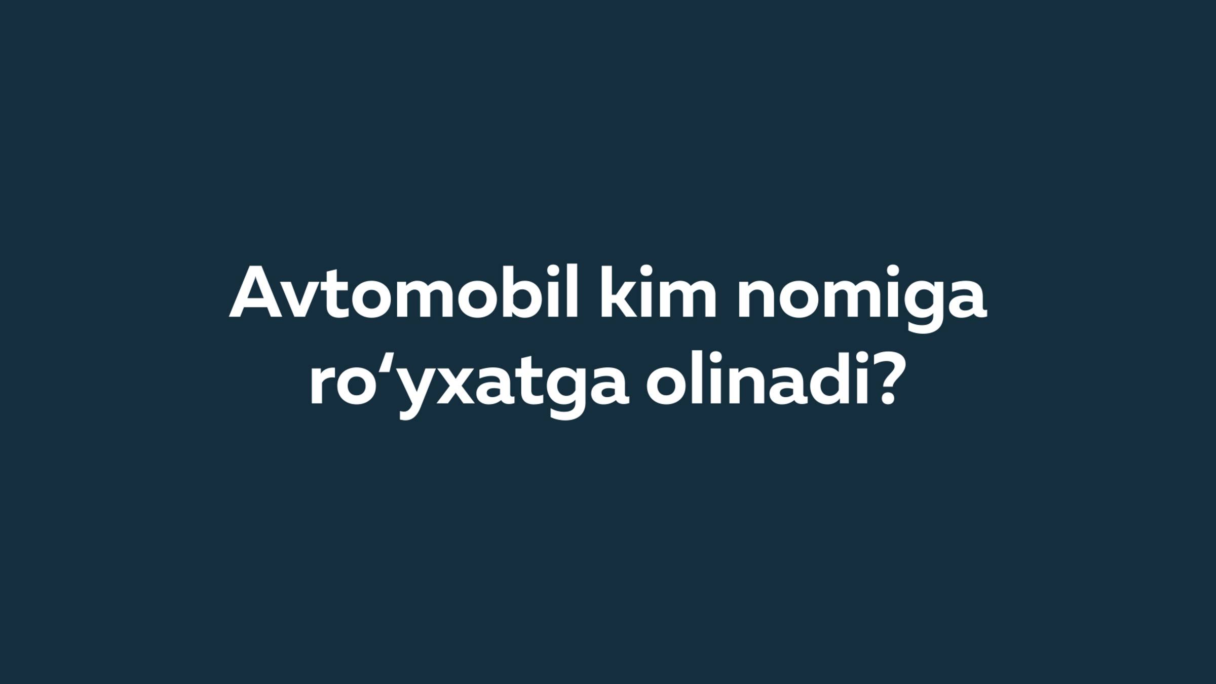 Avtomobil kim nomiga ro‘yxatga olinadi?