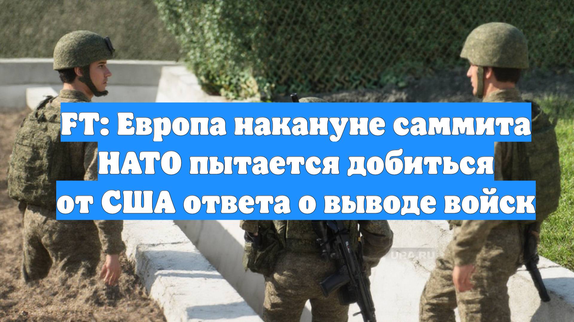 FT: Европа накануне саммита НАТО пытается добиться от США ответа о выводе войск