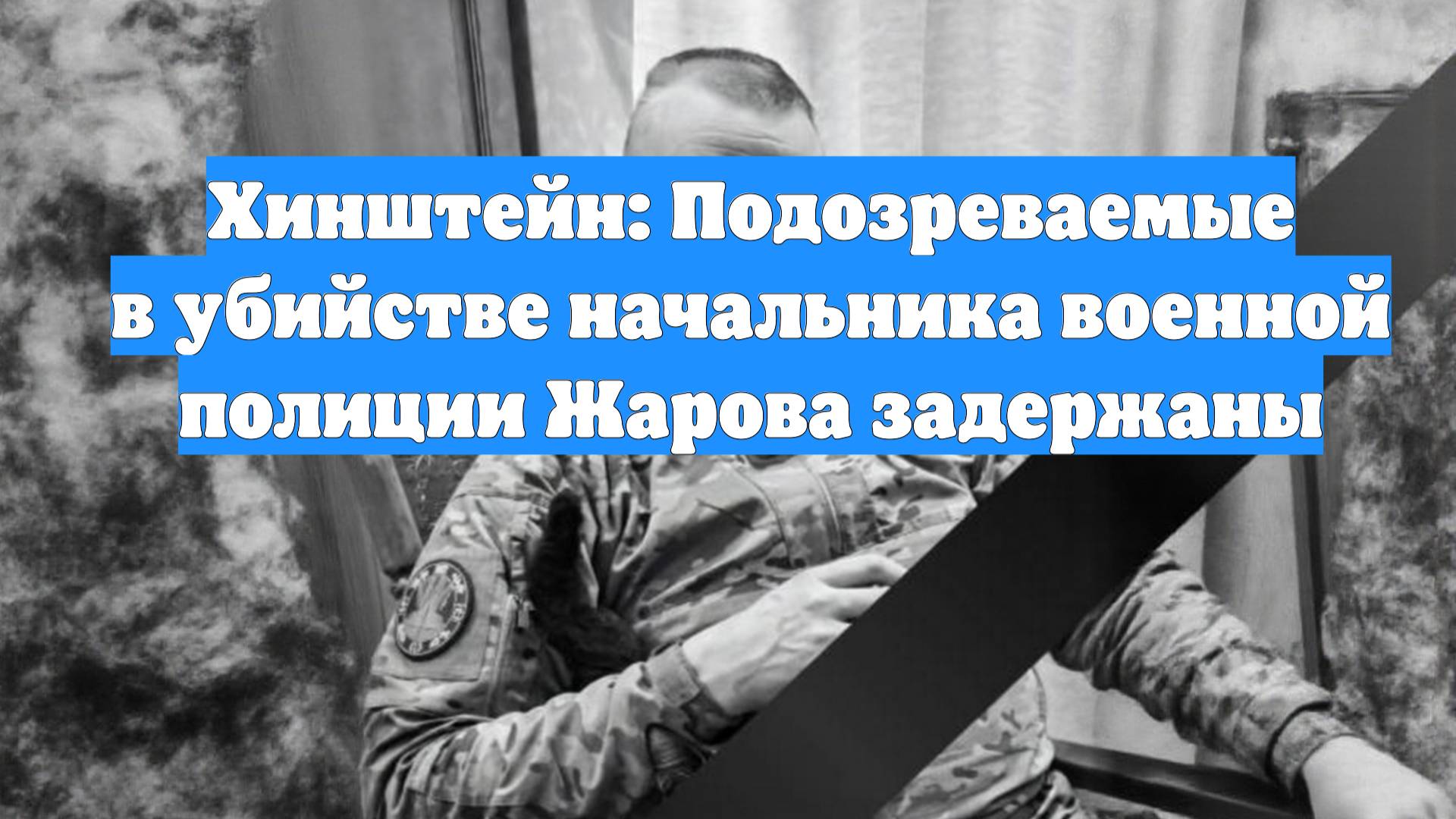 Хинштейн: Подозреваемые в убийстве начальника военной полиции Жарова задержаны