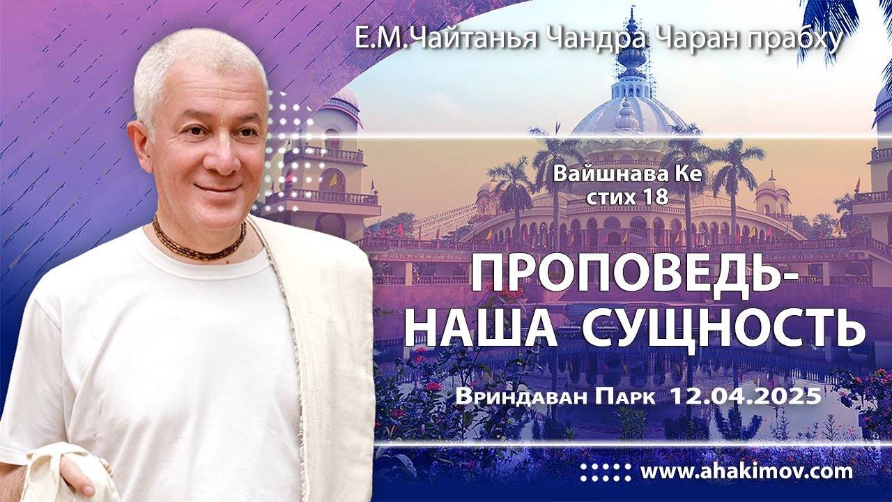 12 04 2025 Вайшнава Ке, стих 18. Проповедь наша сущность - Е.М. Чайтанья Чандра Чаран Прабху