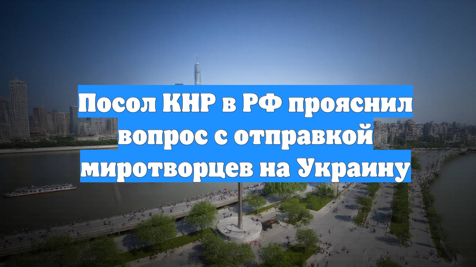 Посол КНР в РФ прояснил вопрос с отправкой миротворцев на Украину