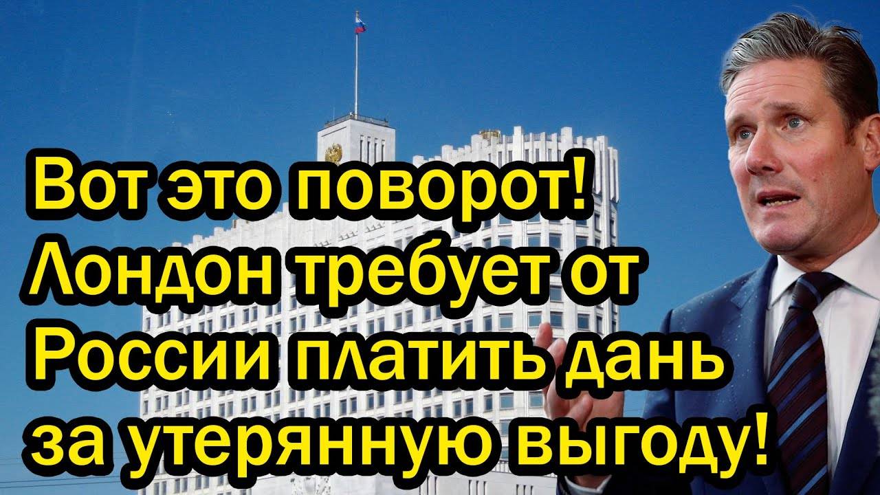 Вот это поворот! Лондон требует от России платить дань за утерянную выгоду!