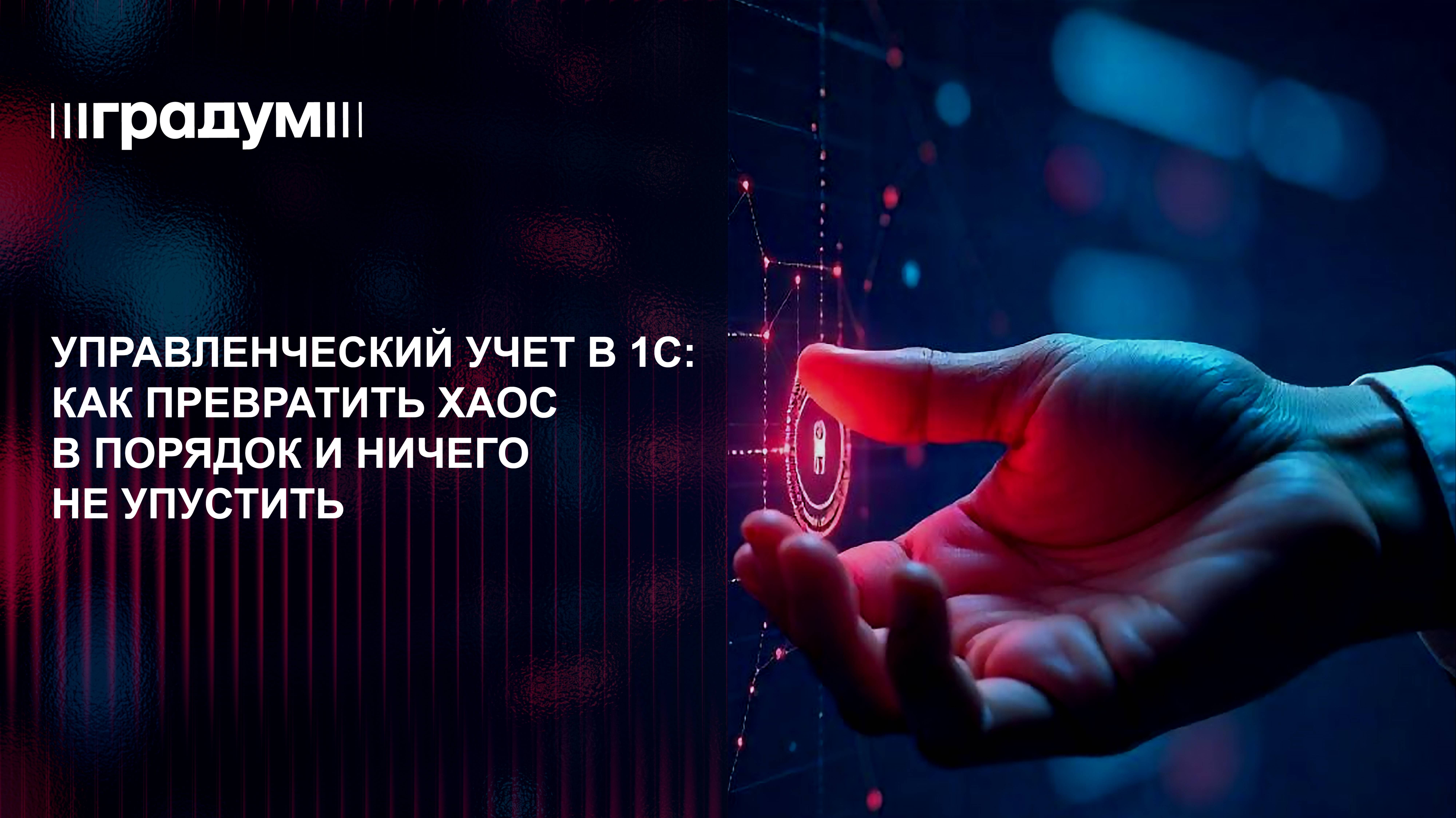Управленческий учет в 1С: как превратить хаос в порядок и ничего не упустить | Градум | Вебинар