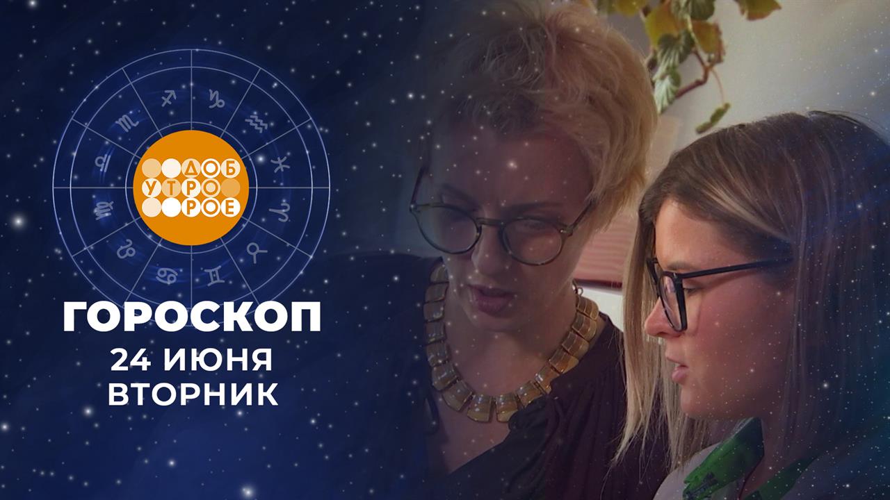 Гороскоп на 24 июня. Доброе утро. Фрагмент выпуска от 24.06.2025