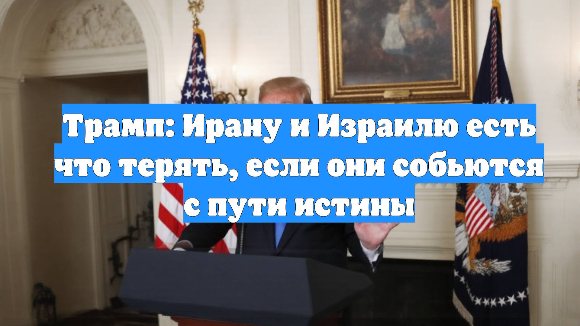 Трамп: Ирану и Израилю есть что терять, если они собьются с пути истины