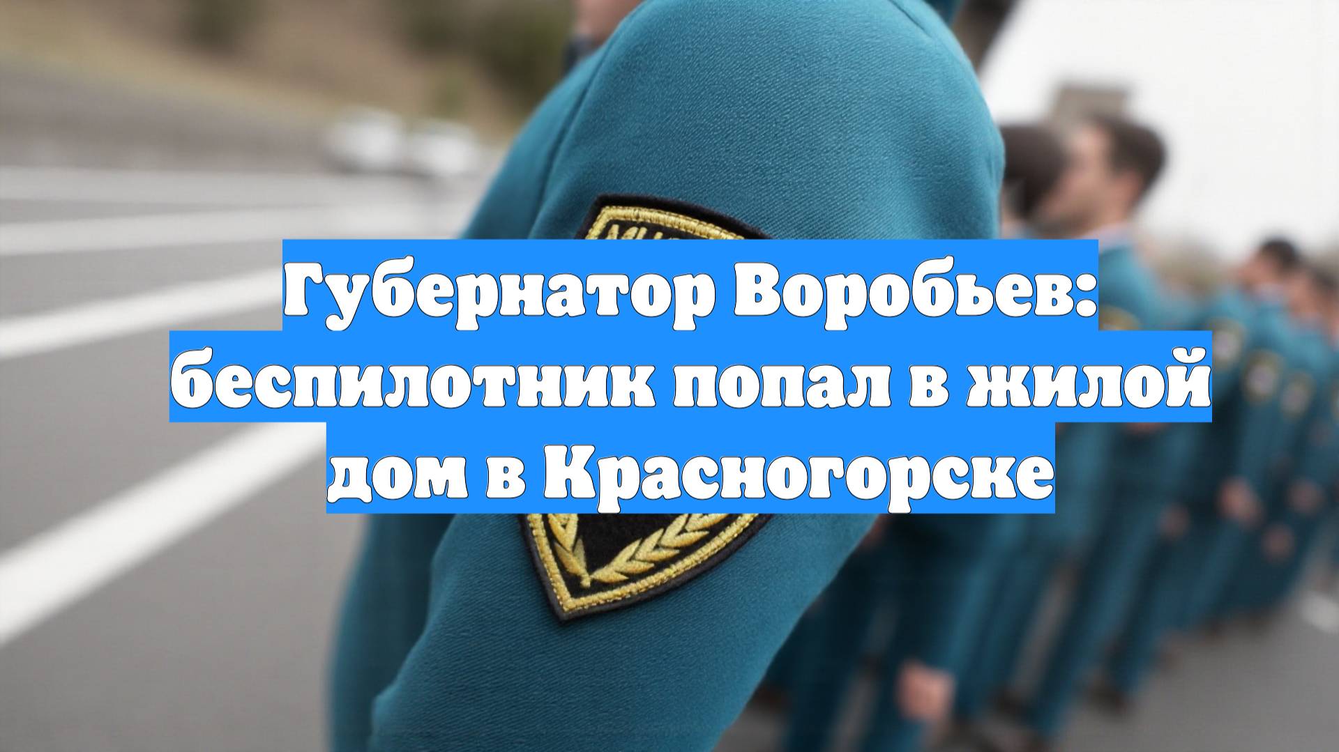 Губернатор Воробьев: беспилотник попал в жилой дом в Красногорске