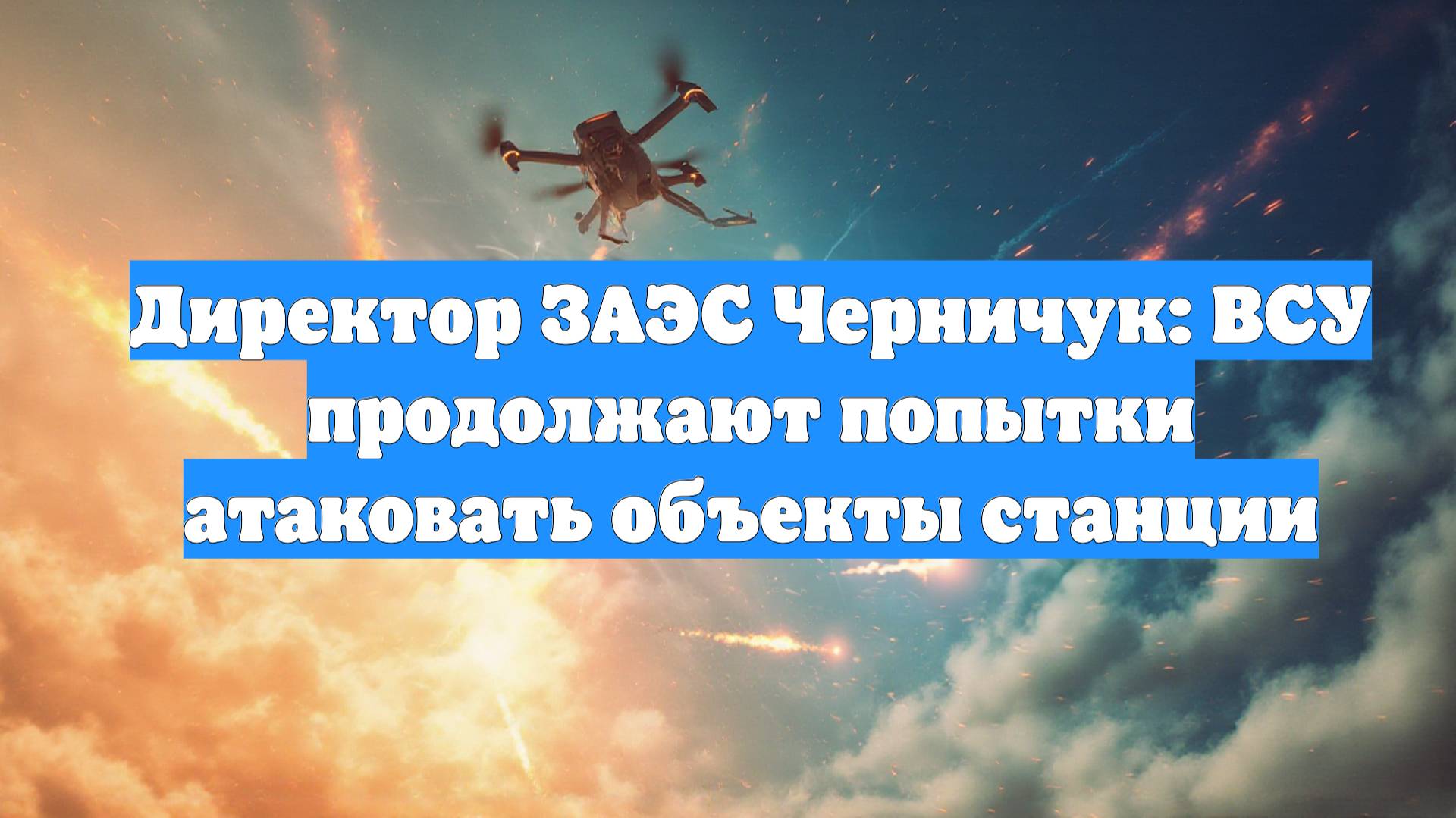 Директор ЗАЭС Черничук: ВСУ продолжают попытки атаковать объекты станции