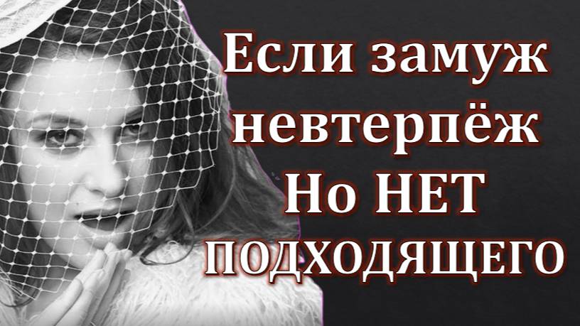 Если замуж невтерпёж но нет подходящего