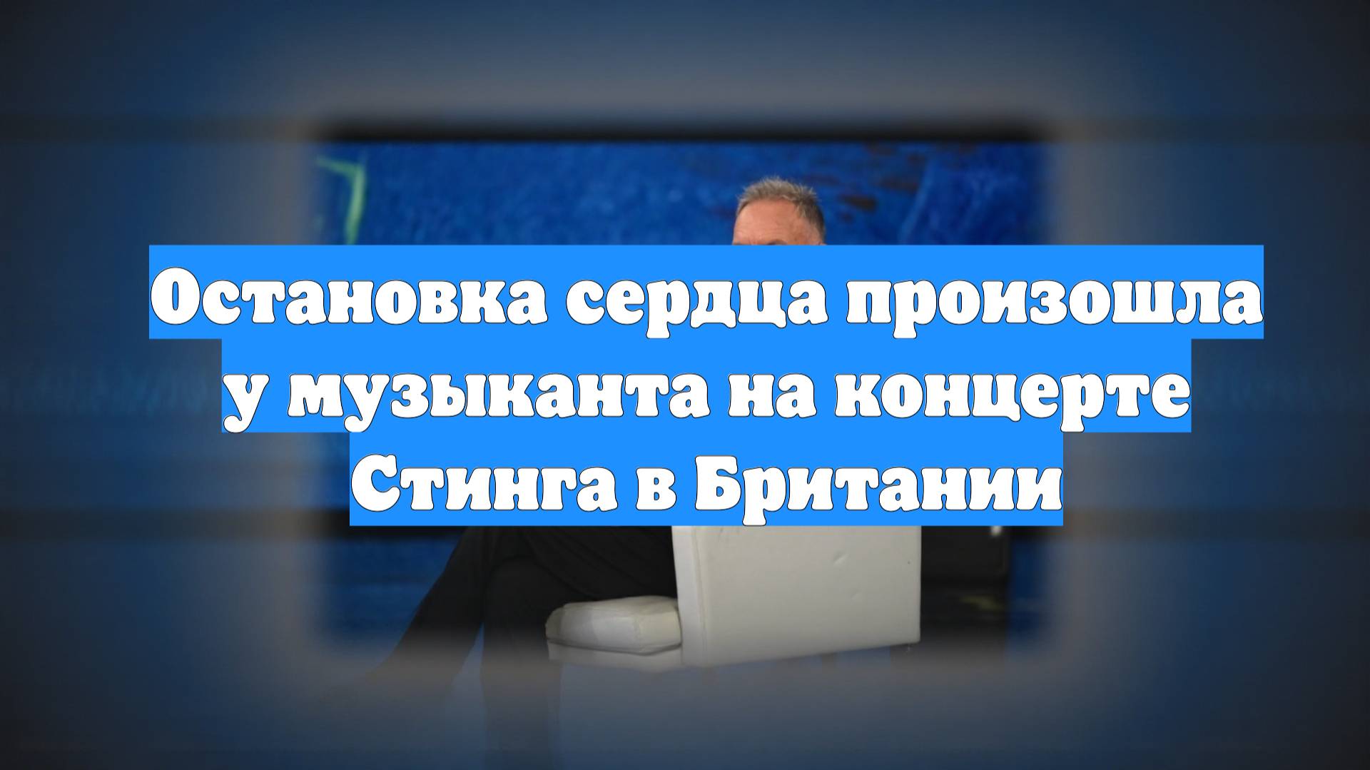 Остановка сердца произошла у музыканта на концерте Стинга в Британии