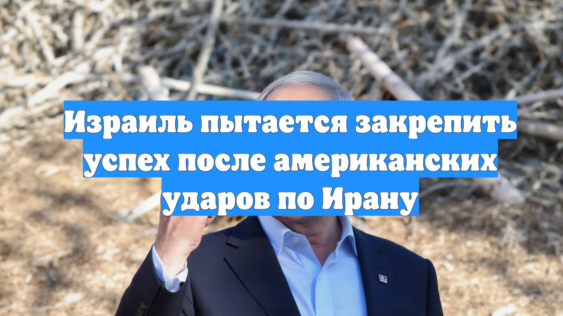 Израиль пытается закрепить успех после американских ударов по Ирану