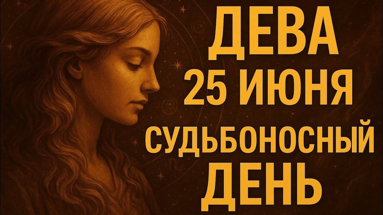 Дева. 25 июня. День, когда Вы всё поймёте. Гороскоп, который откроет глаза на главное.