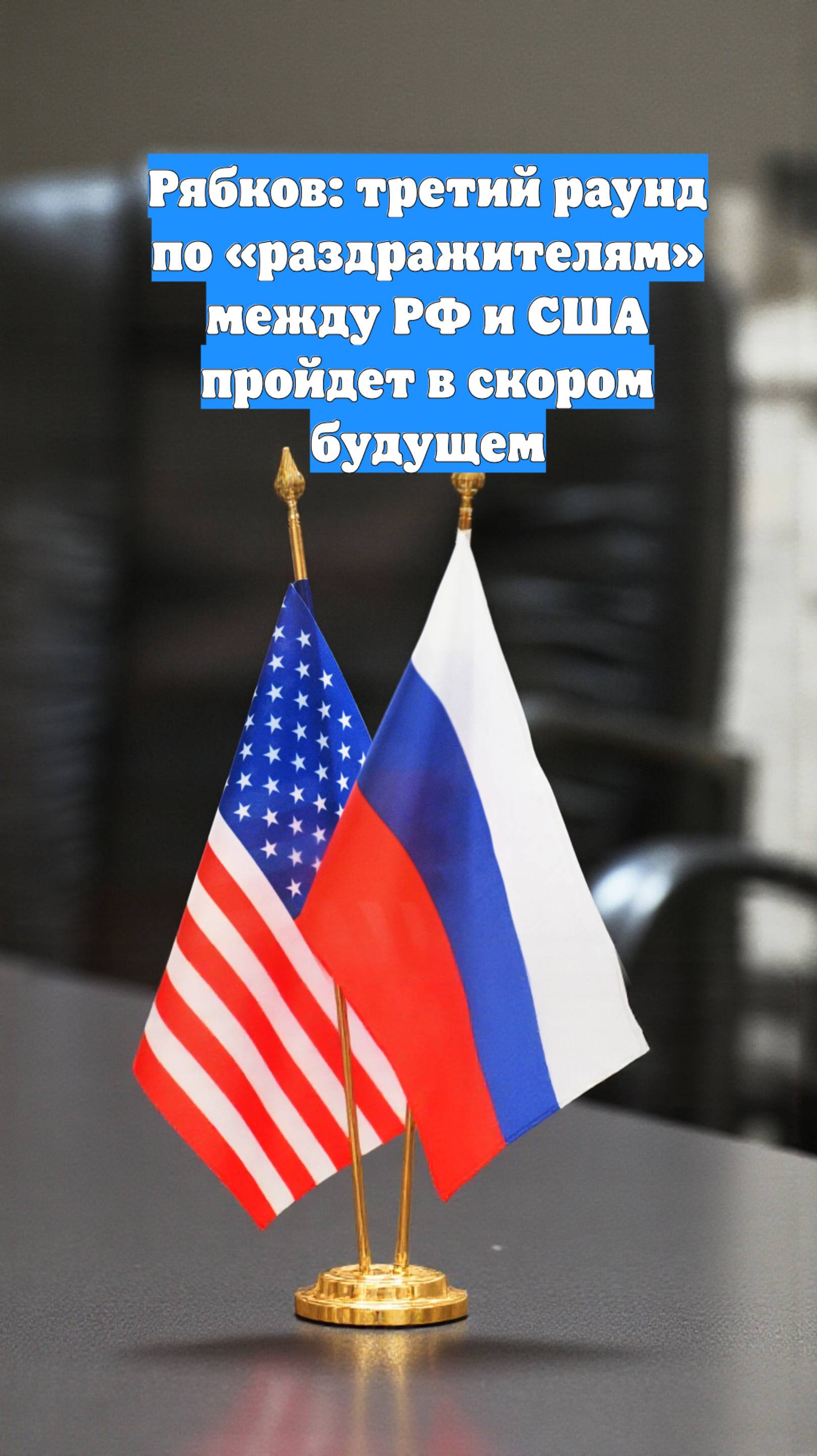 Рябков: третий раунд по «раздражителям» между РФ и США пройдет в скором будущем