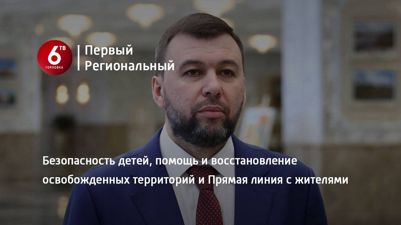 Безопасность детей, помощь и восстановление освобожденных территорий и Прямая линия с жителями