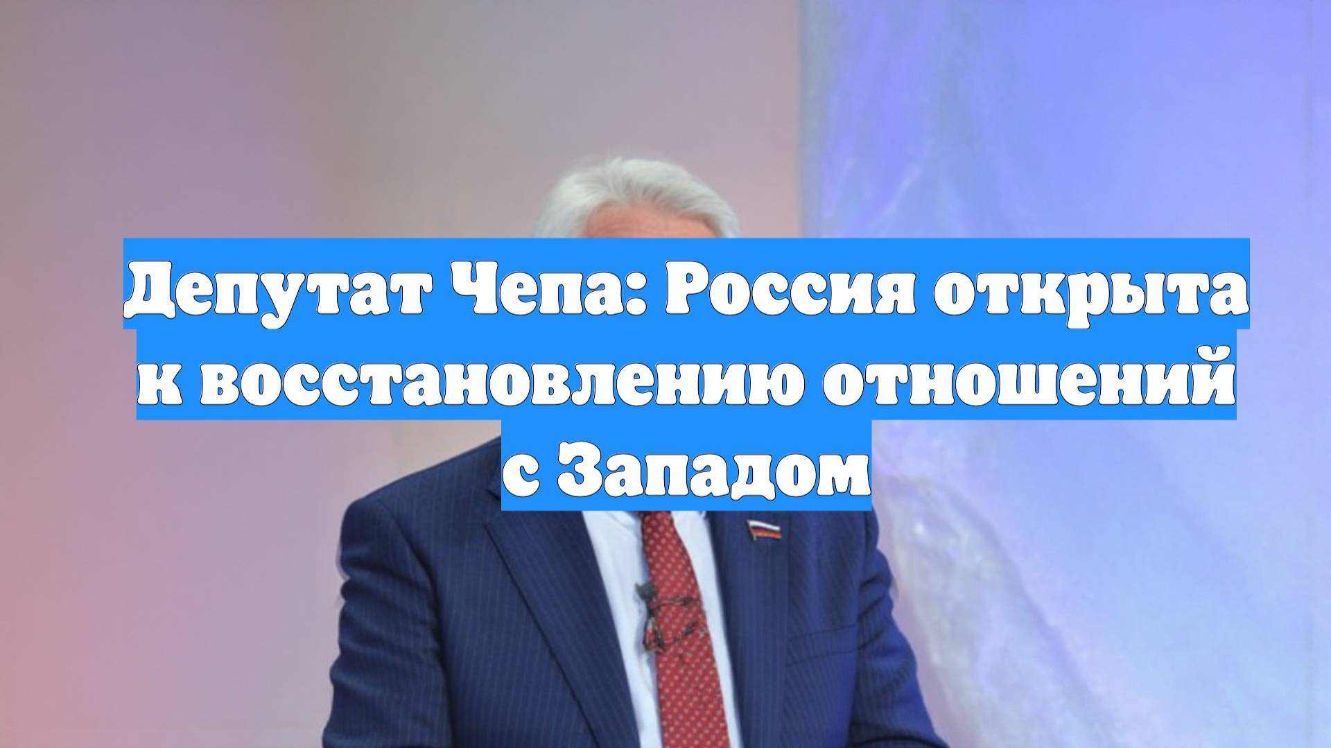 Депутат Чепа: Россия открыта к восстановлению отношений с Западом