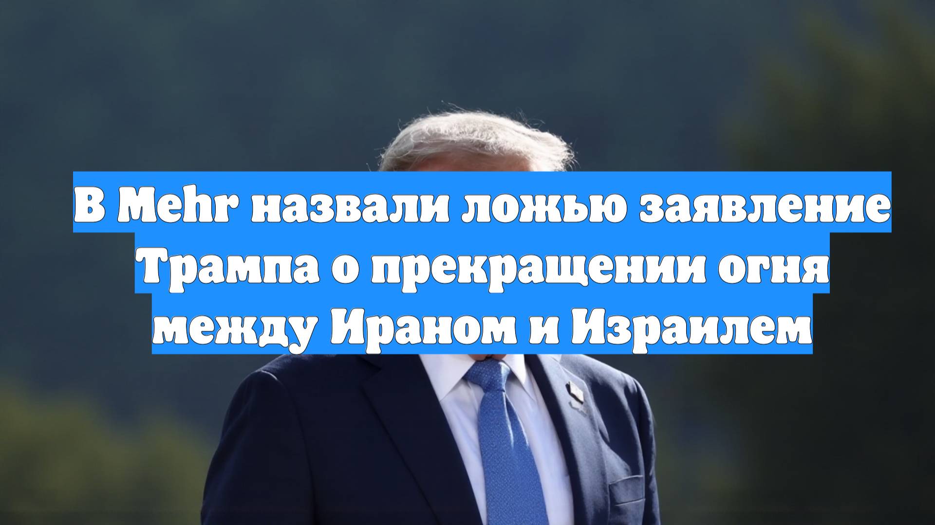 В Mehr назвали ложью заявление Трампа о прекращении огня между Ираном и Израилем