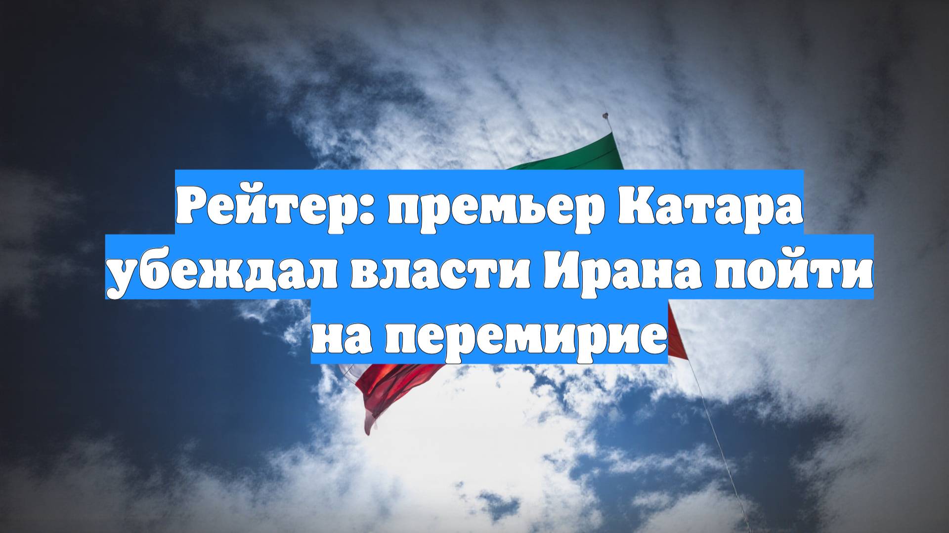 Рейтер: премьер Катара убеждал власти Ирана пойти на перемирие
