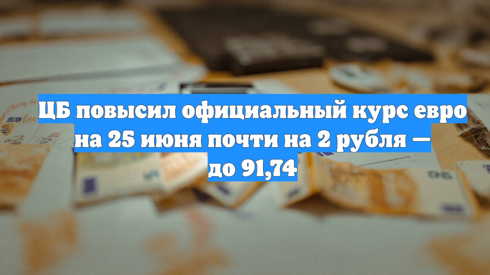 ЦБ повысил официальный курс евро на 25 июня почти на 2 рубля — до 91,74