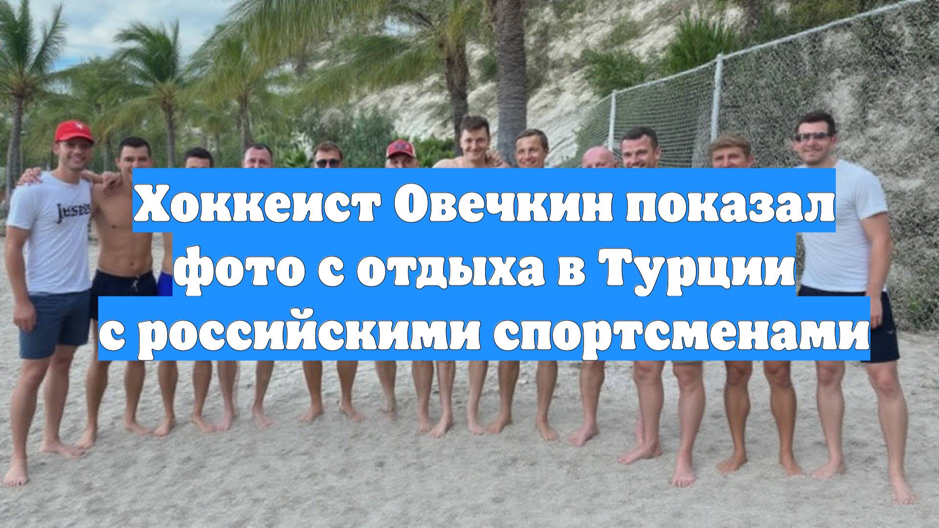 Хоккеист Овечкин показал фото с отдыха в Турции с российскими спортсменами