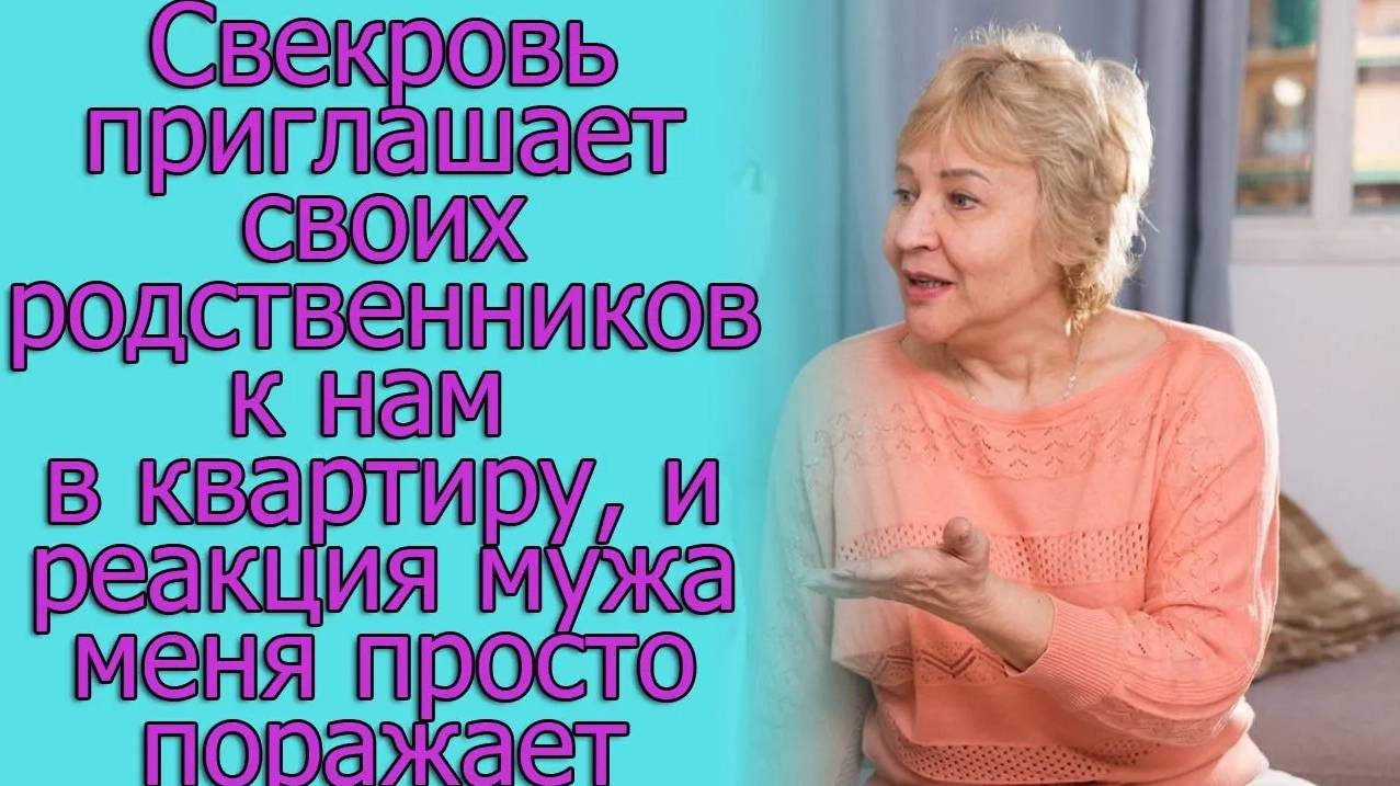 Свекровь приглашает своих родственников к нам в квартиру, и реакция мужа меня просто поражает