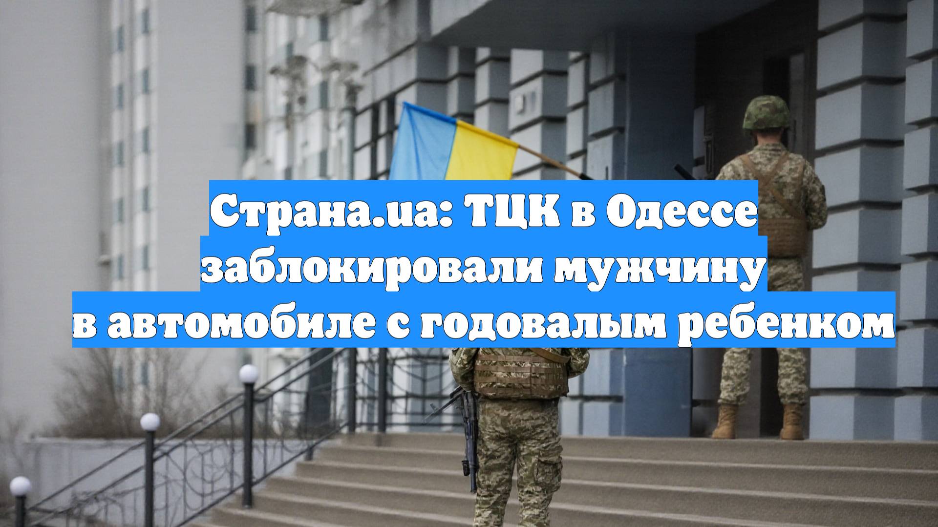 Страна.ua: ТЦК в Одессе заблокировали мужчину в автомобиле с годовалым ребенком