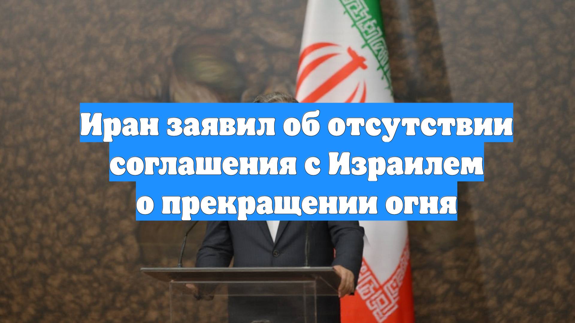 Иран заявил об отсутствии соглашения с Израилем о прекращении огня