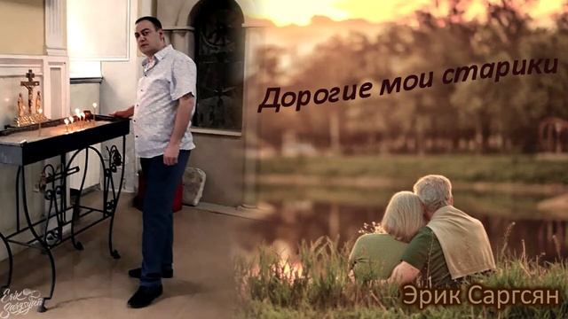 Эрик Саргсян - Дорогие мои старики