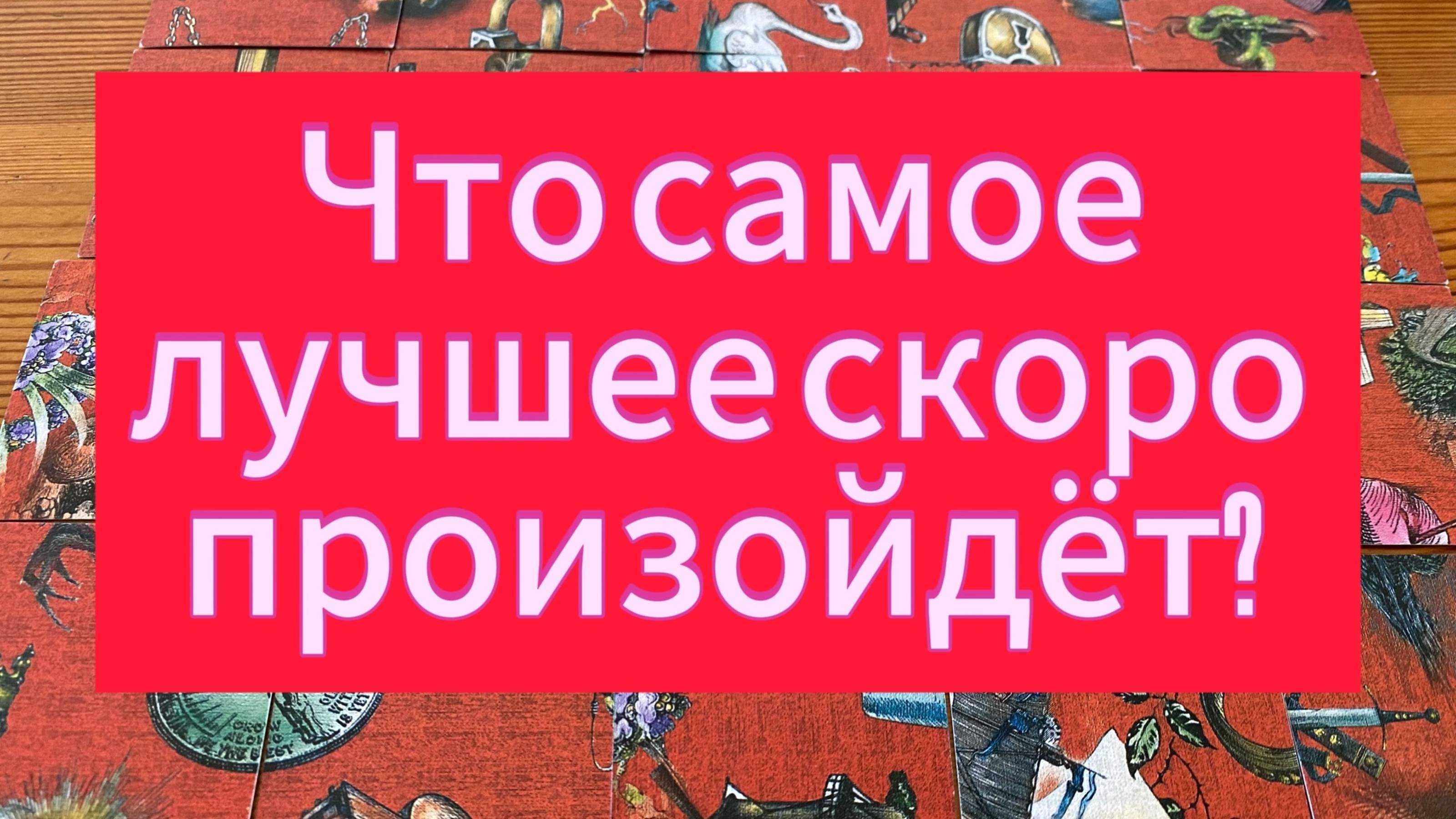 ЧТО САМОЕ ЛУЧШЕЕ СКОРО ПРОИЗОЙДЕТ? Гадание пасьянс Tarot reading