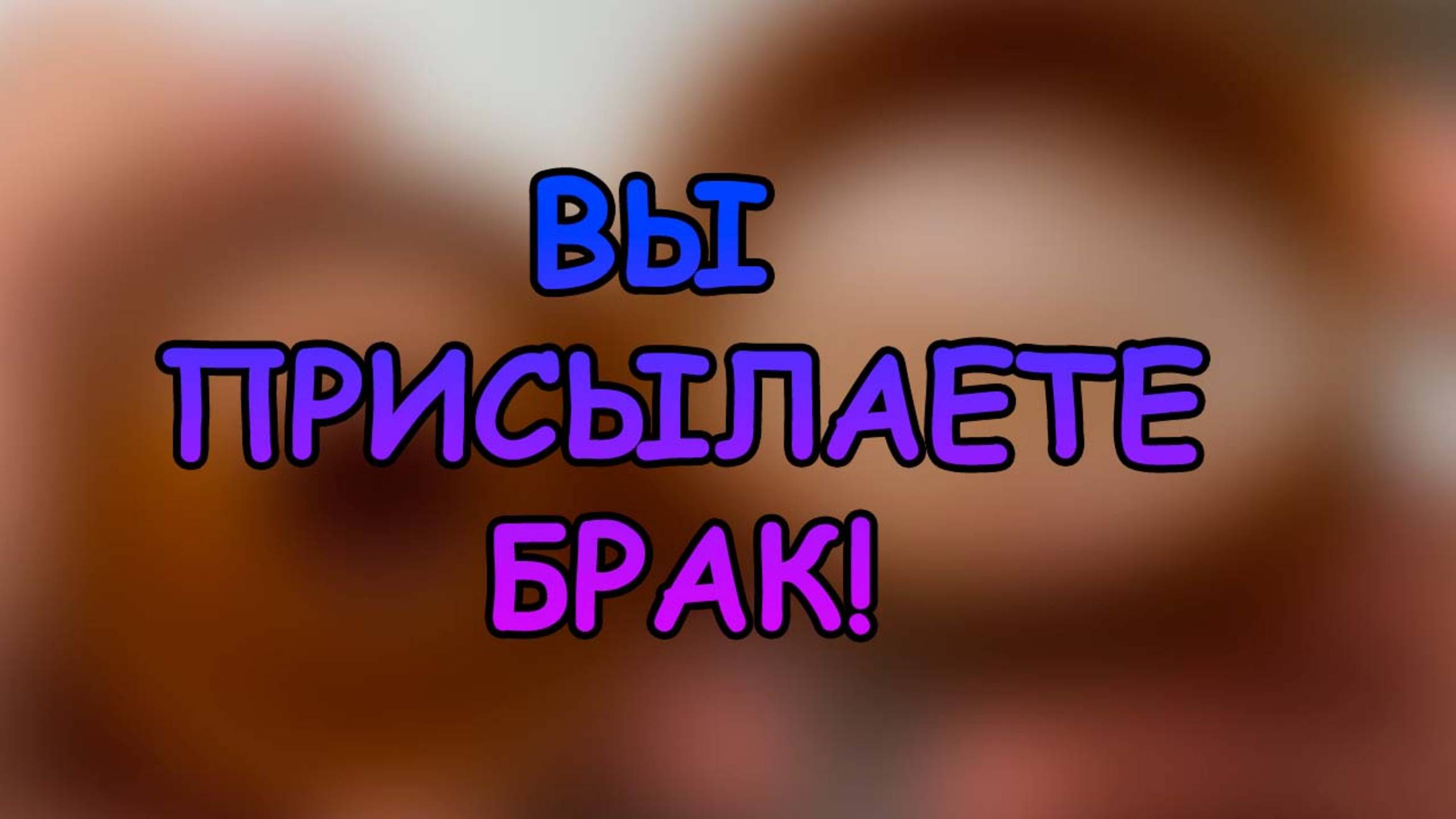ВЫ ПРИСЛАЛИ МНЕ БРАК!