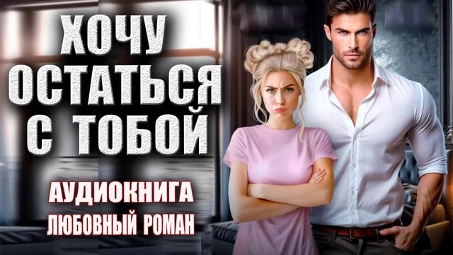 Хочу остаться с тобой Аудиокнига Любовный роман