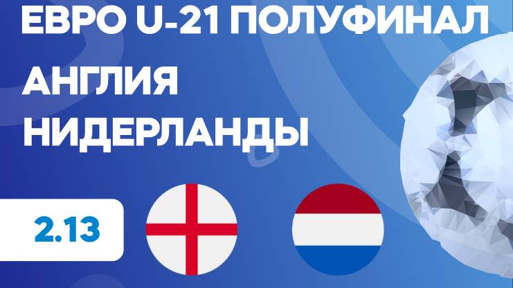 Евро U-21. Полуфинал. Англия - Нидерланды. Предматчевый обзор и прогноз