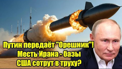 Путин передаёт «Орешник»! Мест Ирана - базы США сорут в труху?