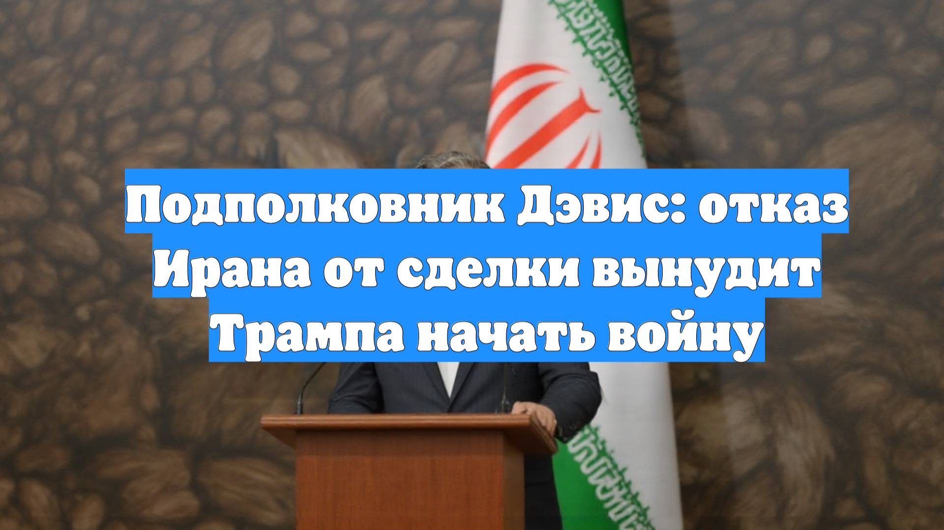 Подполковник Дэвис: отказ Ирана от сделки вынудит Трампа начать войну