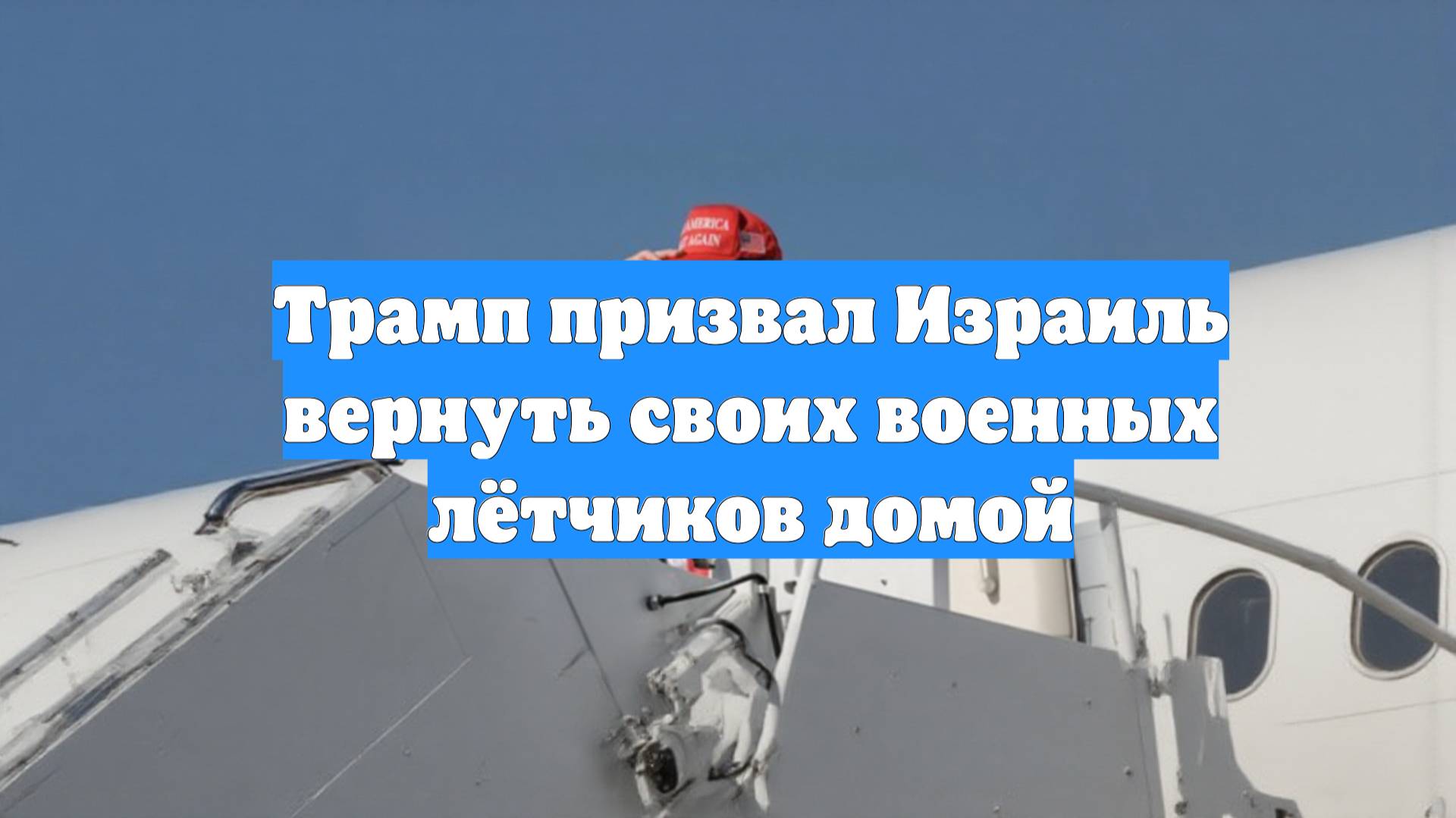 Трамп призвал Израиль вернуть своих военных лётчиков домой