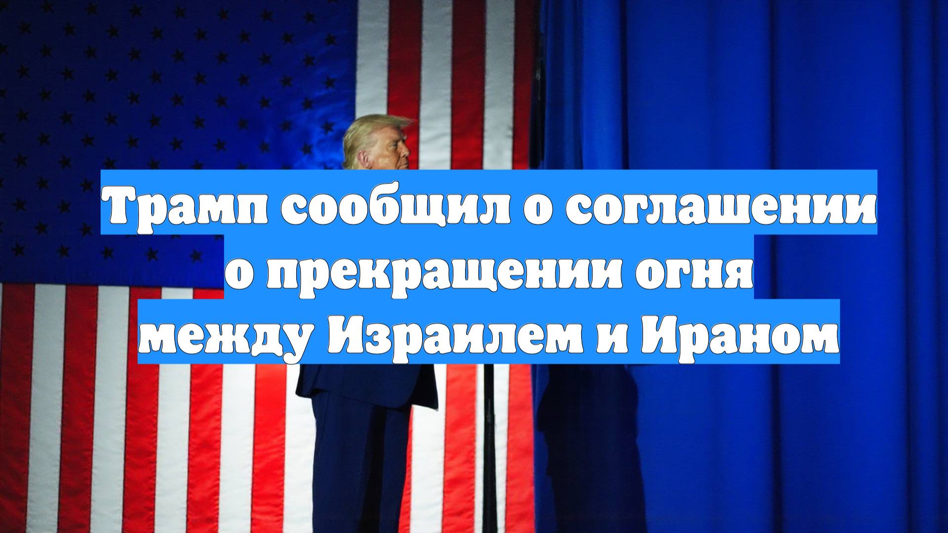 Трамп сообщил о соглашении о прекращении огня между Израилем и Ираном