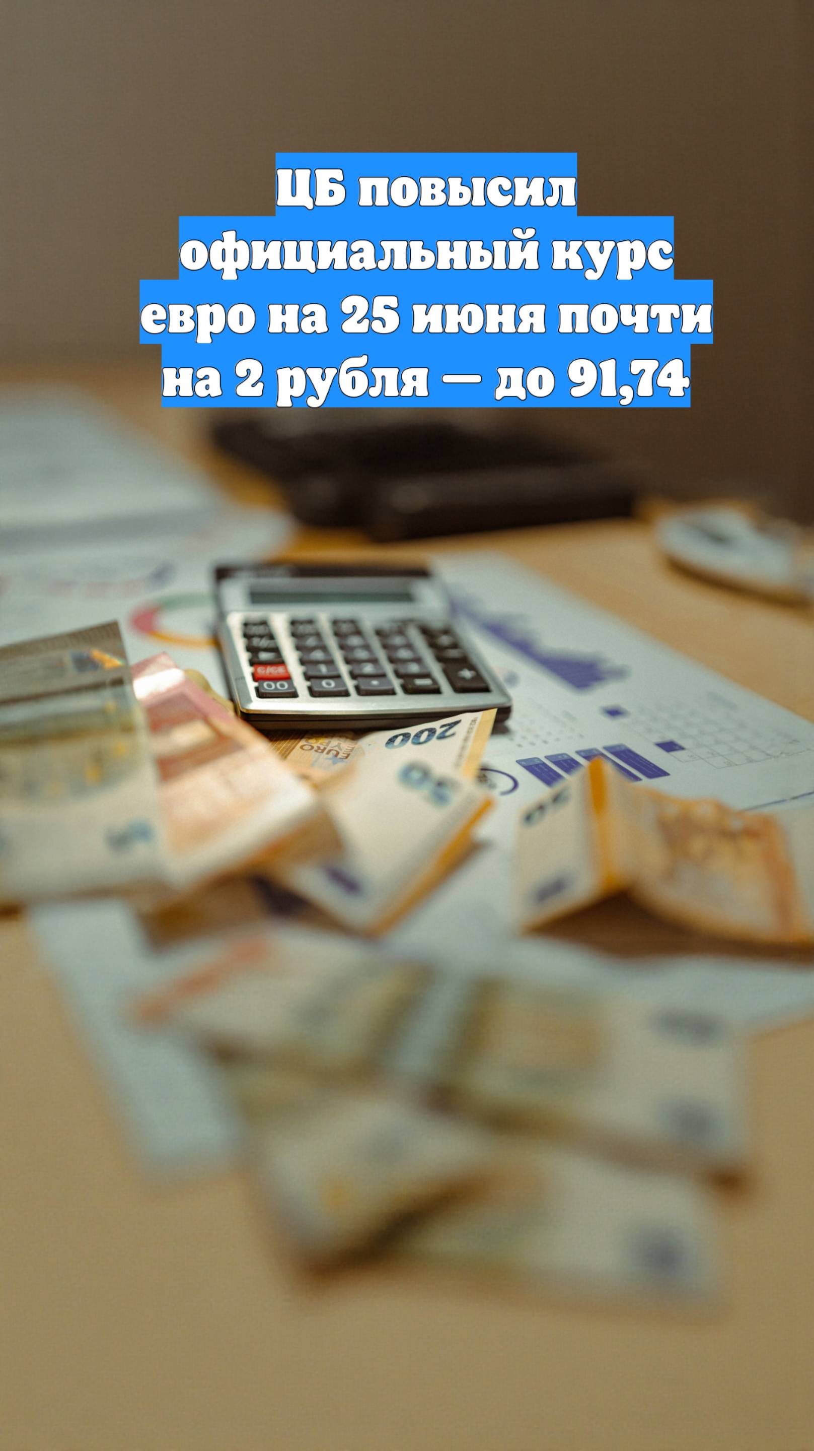 ЦБ повысил официальный курс евро на 25 июня почти на 2 рубля — до 91,74