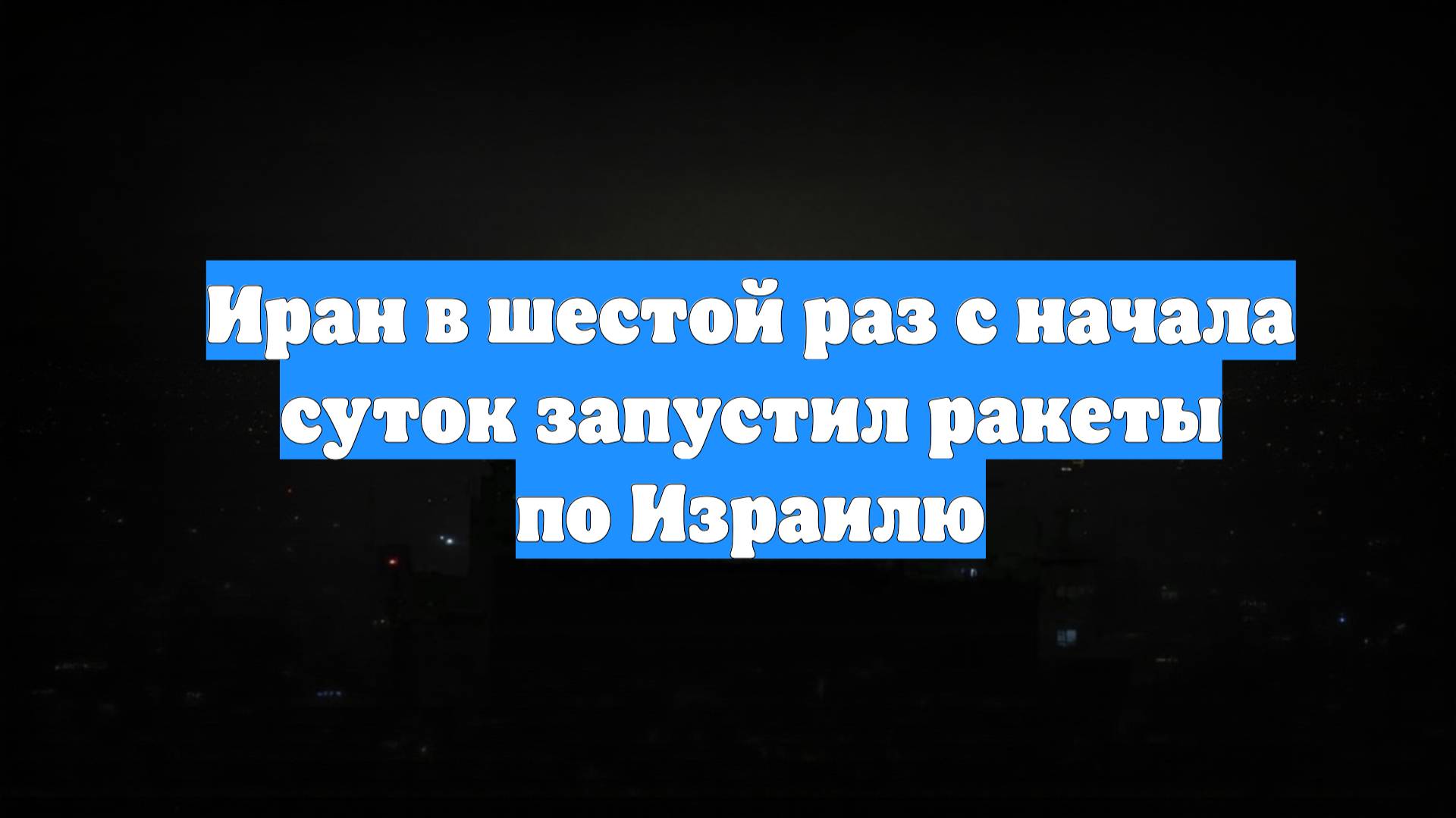 Иран в шестой раз с начала суток запустил ракеты по Израилю