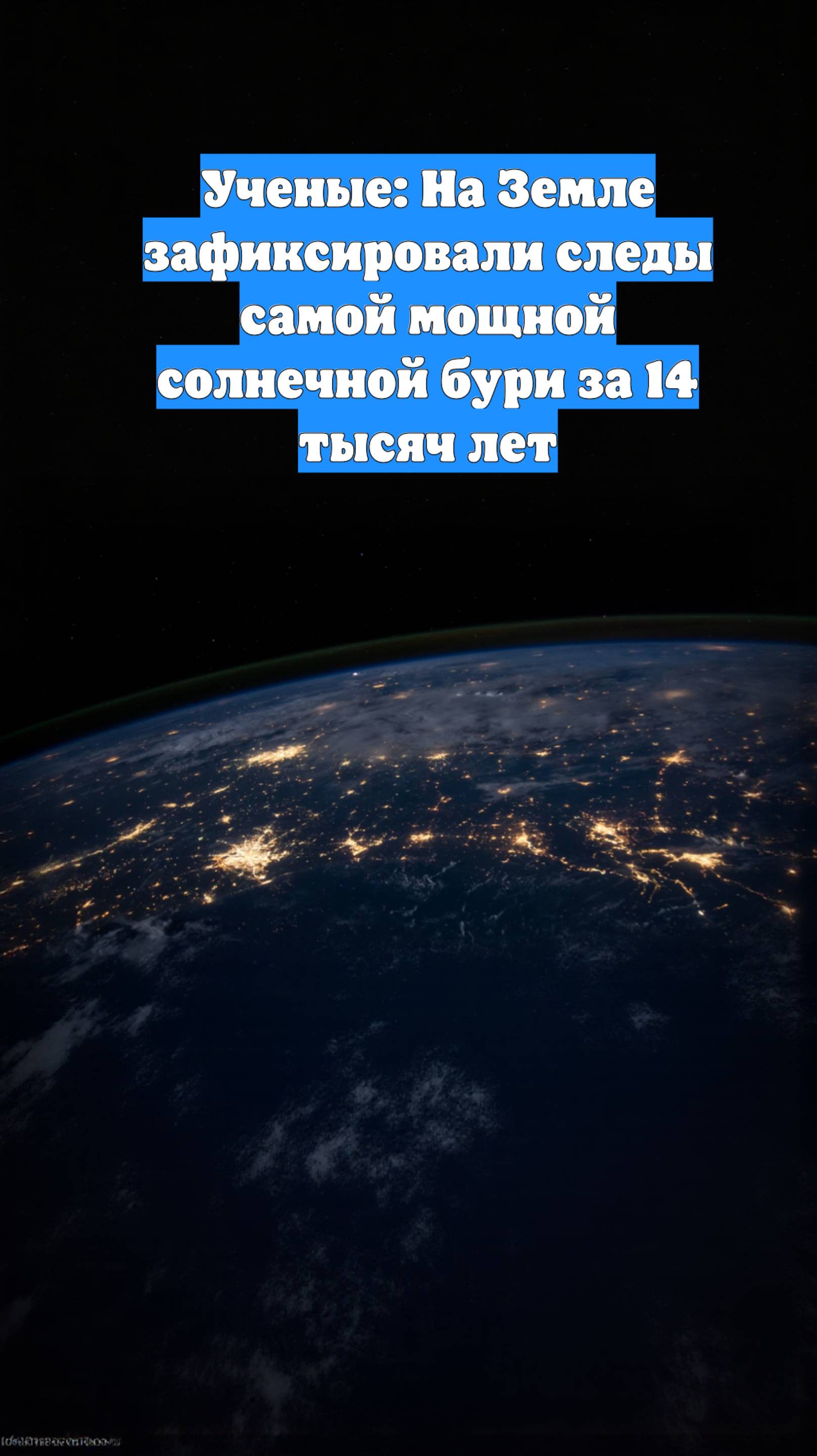 Ученые: На Земле зафиксировали следы самой мощной солнечной бури за 14 тысяч лет