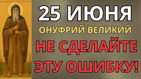 25 ИЮНЯ—ЧТО НЕЛЬЗЯ ДЕЛАТЬ В ДЕНЬ ПРЕПОДОБНОГО ОНУФРИЯ ВЕЛИКОГО| СТАРИННЫЕ ПРИМЕТЫ И ПРЕДУПРЕЖДЕНИЯ.