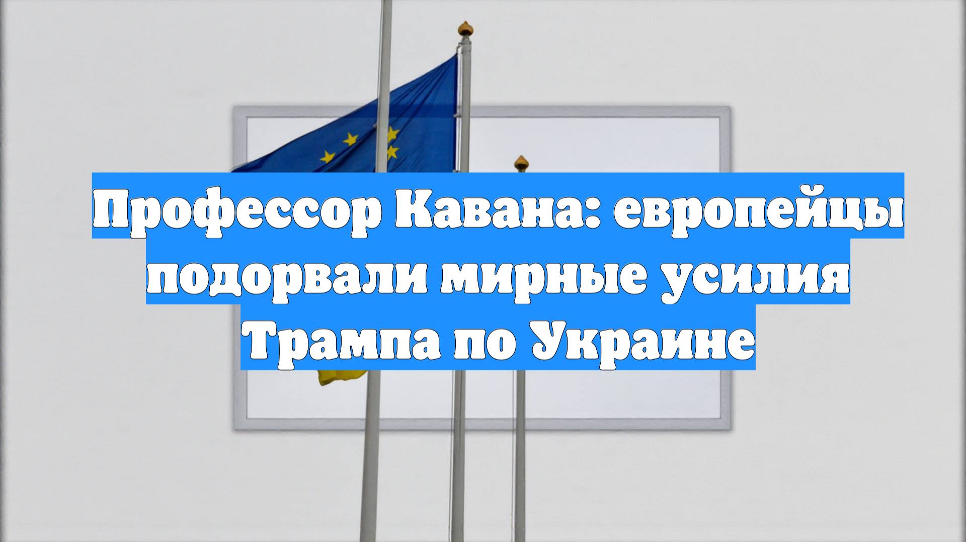 Профессор Кавана: европейцы подорвали мирные усилия Трампа по Украине