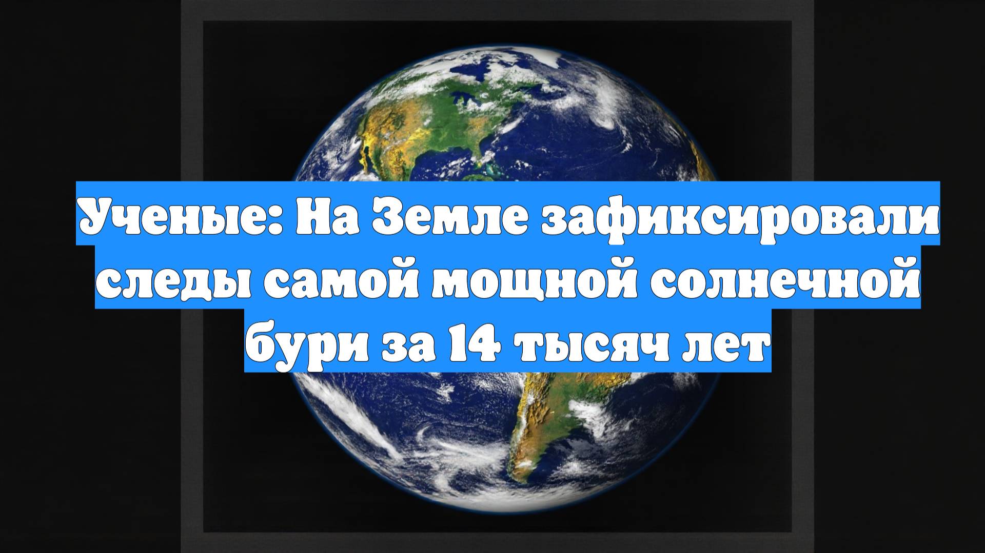 Ученые: На Земле зафиксировали следы самой мощной солнечной бури за 14 тысяч лет