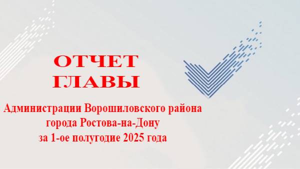 Отчет главы администрации Ворошиловского района города  Ростова-на-Дону за 1 полугодие 2025 года.