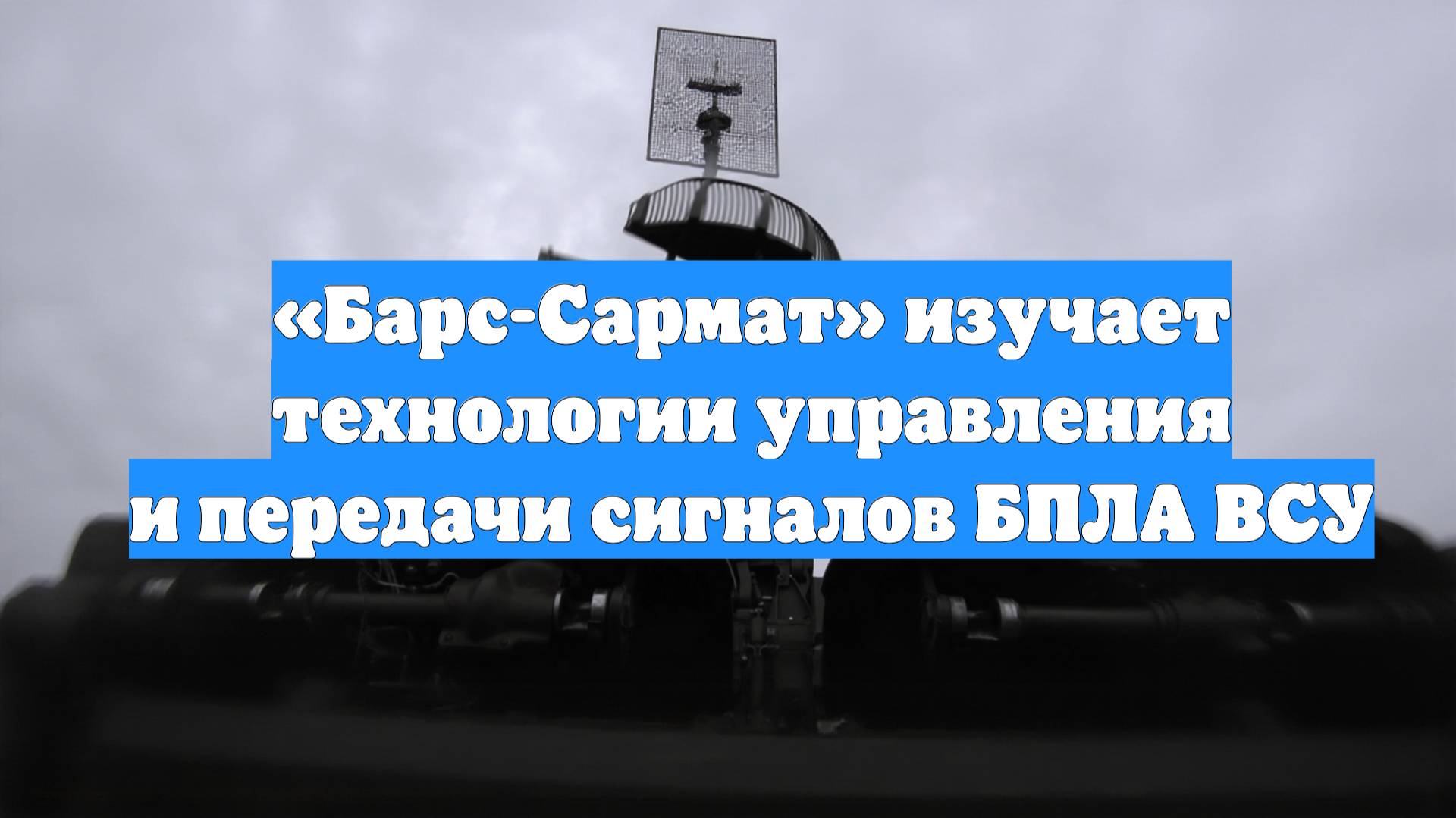 «Барс-Сармат» изучает технологии управления и передачи сигналов БПЛА ВСУ