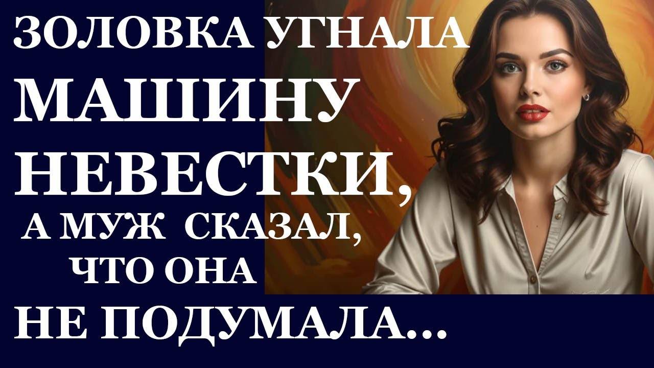 Истории из  жизни.  Золовка угнала машину невестки, а муж сказал. что она не подумала Аудио рассказы