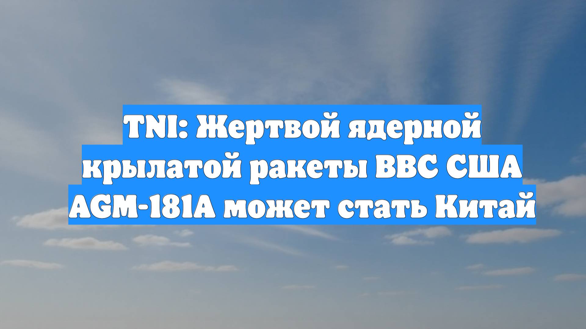 TNI: Жертвой ядерной крылатой ракеты ВВС США AGM-181A может стать Китай