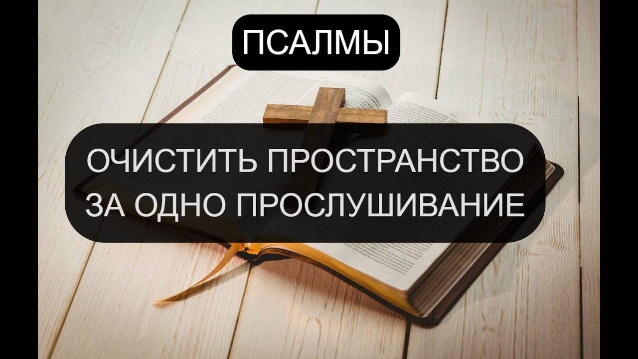 ОЧИСТИТЬ ПРОСТРАНСТВО ЗА ОДНО ПРОСЛУШИВАНИЕ. ПСАЛОМ 13, ПСАЛОМ 21, ПСАЛОМ 55, ПСАЛОМ 80, ПСАЛОМ 90.