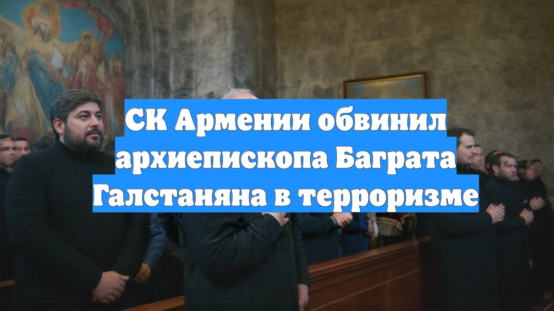 СК Армении обвинил архиепископа Баграта Галстаняна в терроризме