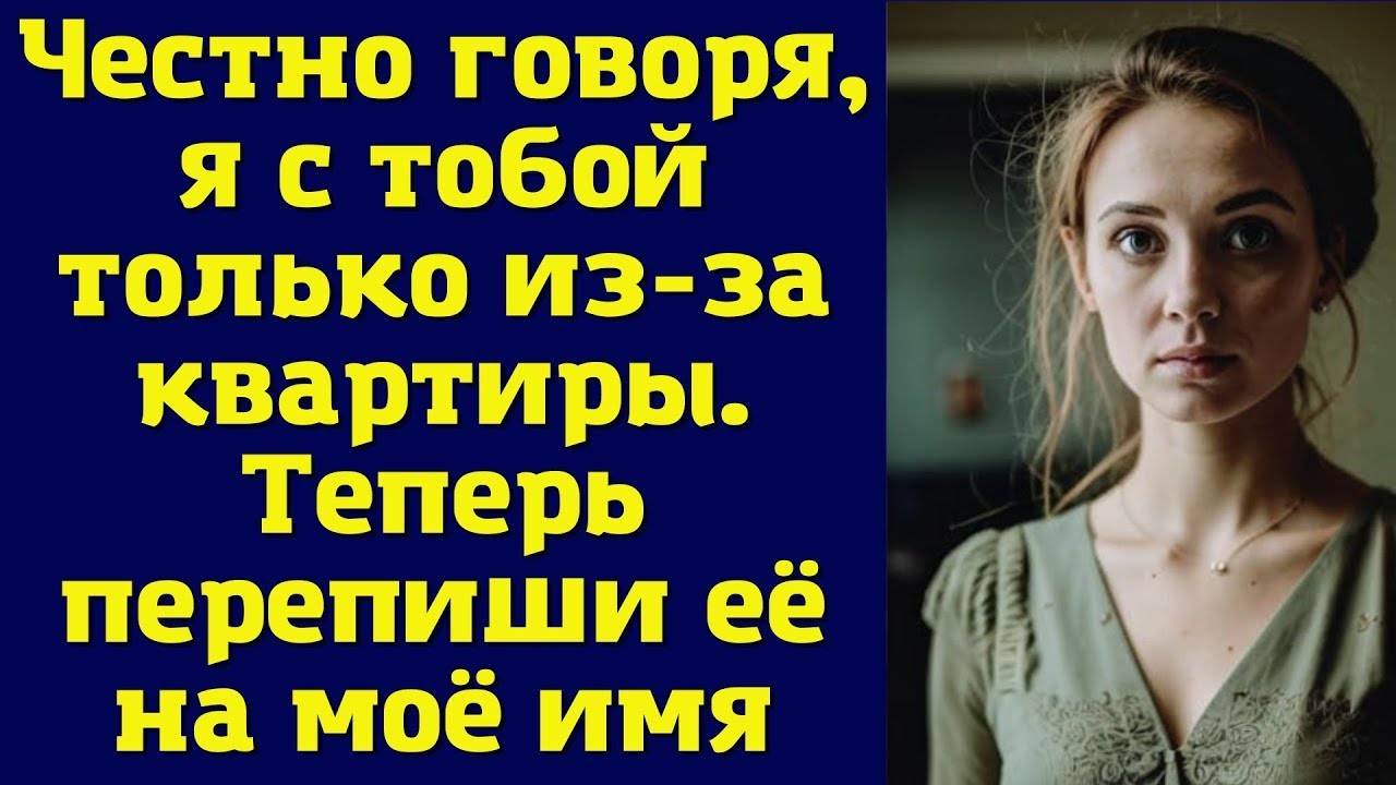 История из жизни "Я С ТОБОЙ ТОЛЬКО ИЗ-ЗА КВАРТИРЫ"