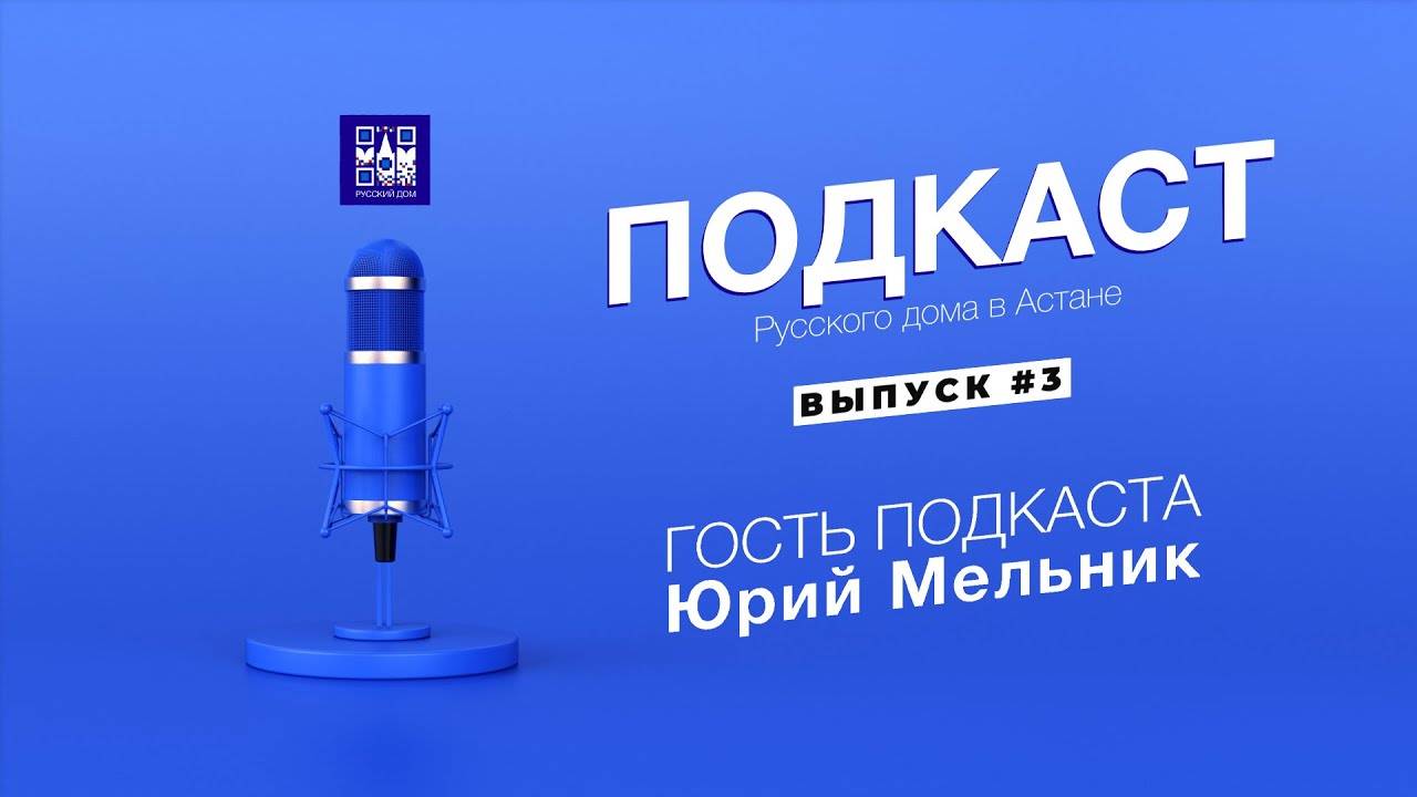 Юрий Мельник. Подкаст Русского дома в Астане. Выпуск 03