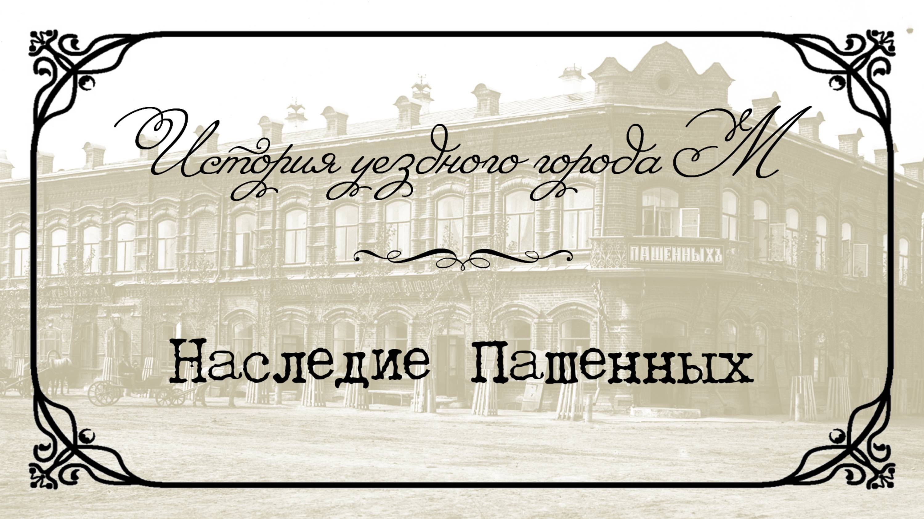 История уездного города М. 21 Наследие Пашенных.